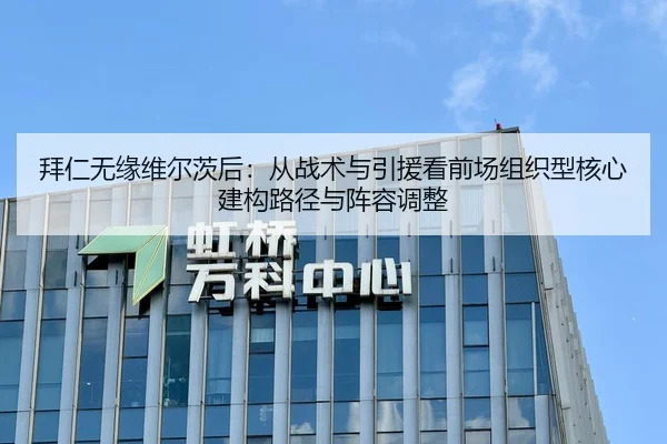 拜仁无缘维尔茨后：从战术与引援看前场组织型核心建构路径与阵容调整