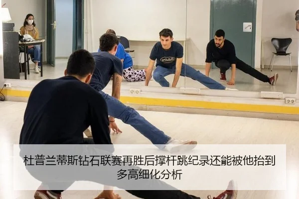 杜普兰蒂斯钻石联赛再胜后撑杆跳纪录还能被他抬到多高细化分析