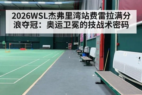 2026WSL杰弗里湾站费雷拉满分浪夺冠:奥运卫冕的技战术密码
