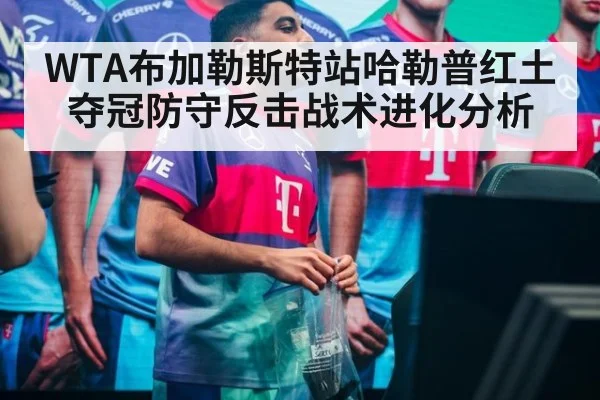 WTA布加勒斯特站哈勒普红土夺冠防守反击战术进化分析
